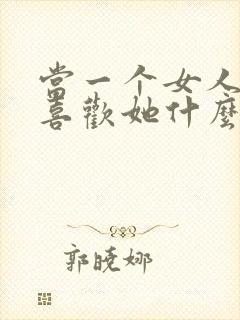 当一个女人问你喜欢她什么怎么回答