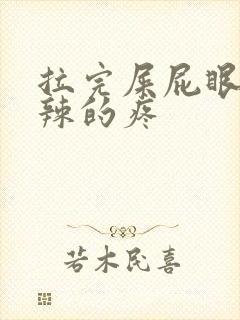 拉完屎屁眼火辣辣的疼