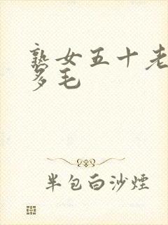 熟女五十老熟妇多毛