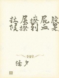 拉屎擦屁股的时候擦到血是怎么回事