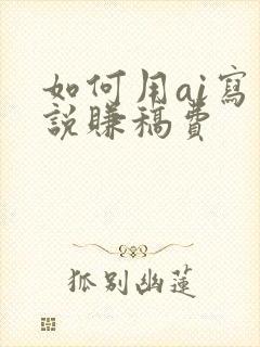 如何用ai写小说赚稿费