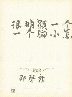 很明显一个胸大一个胸小怎么回事