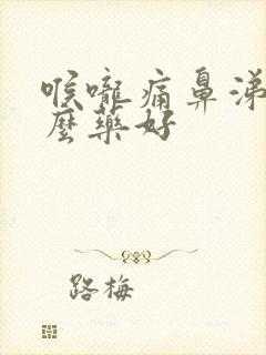 喉咙痛鼻涕吃什么药好