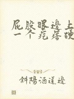 屁股眼边上长了一个疙瘩硬硬的疼