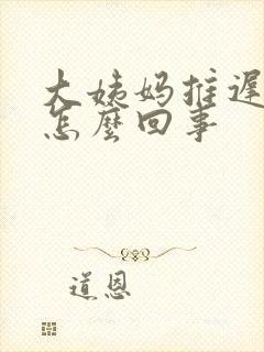 大姨妈推迟尿多怎么回事