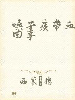 嗓子痰带血怎么回事