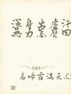 浑身出虚汗四肢无力怎么回事