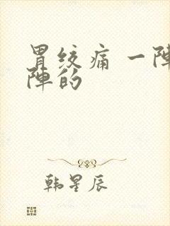 胃绞痛 一阵一阵的