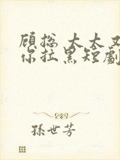 顾总 太太又把你拉黑短剧