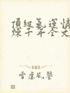 顶级气运悄悄修炼千年全文在线阅读