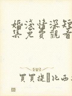 婚浅情深短剧全集免费观看封面