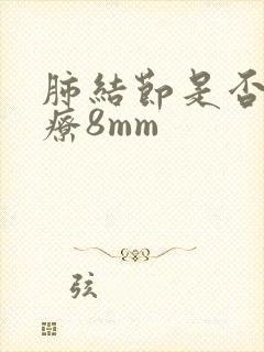 肺结节是否要治疗8mm