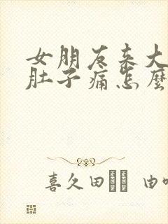 女朋友来大姨妈肚子痛怎么办