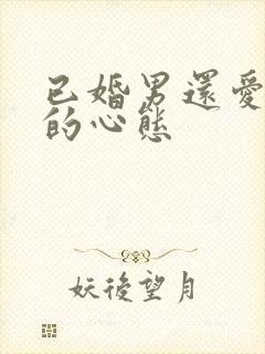 已婚男还爱前任的心态