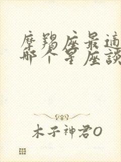 摩羯座最适合跟哪个星座谈恋爱