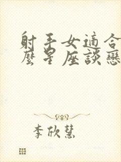 射手女适合和什么星座谈恋爱