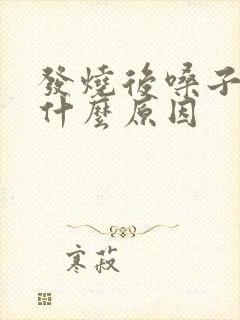 发烧后嗓子疼是什么原因