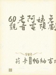 60老阿姨免费观看电视剧