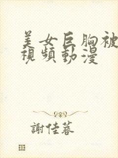 美女巨胸被狂揉视频动漫