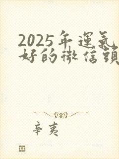 2025年运气好的微信头像封面