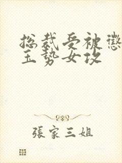 总裁受被惩罚戴玉势女攻