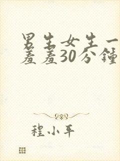 男生女生一起羞羞羞30分钟