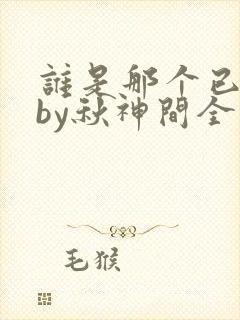 谁是那个已下载by秋神间全文免费阅读