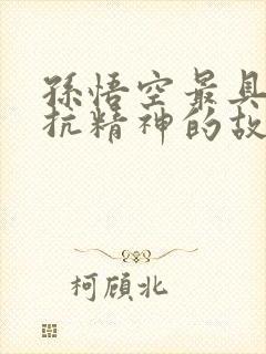 孙悟空最具有反抗精神的故事章节