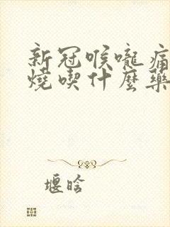 新冠喉咙痛不发烧吃什么药封面