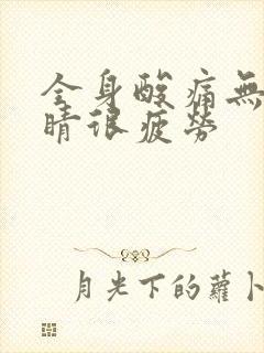 全身酸痛无力眼睛很疲劳