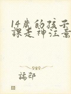 14岁的孩子上课走神注意力不集中训练书籍