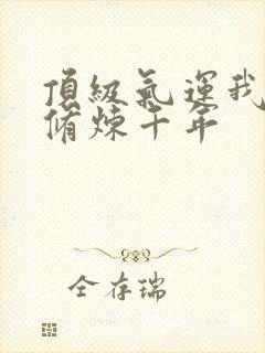 顶级气运我悄悄修炼千年