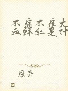 不痛不痒大便出血鲜红是什么原因