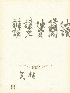 谁让他修仙的小说免费阅读笔趣阁