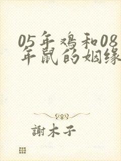 05年鸡和08年鼠的姻缘怎么样