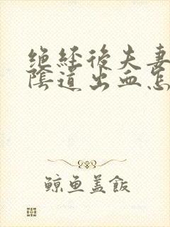 绝经后夫妻同房阴道出血怎么回事封面