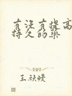 有没有提高男性持久的药