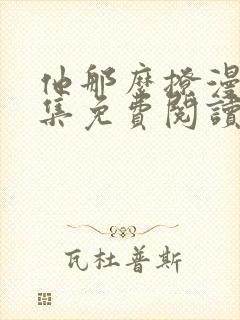 他那么撩漫画全集免费阅读下拉式