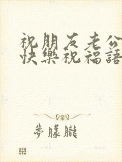 祝朋友老公生日快乐祝福语