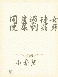 同房过后女方小便尿刺痛疼