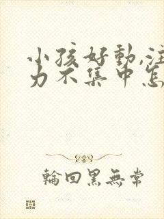 小孩好动,注意力不集中怎么回事