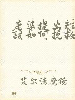 老婆提出离婚我该如何挽救