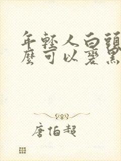 年轻人白头发怎么可以变黑