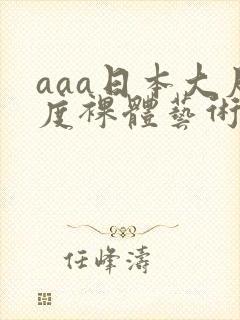 aaa日本大尺度裸体艺术