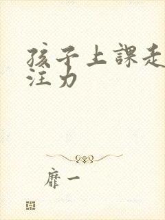 孩子上课走神专注力