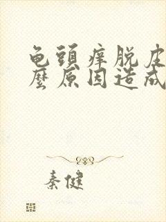 龟头痒脱皮是什么原因造成的