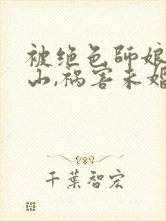 被绝色师娘赶下山,祸害未婚妻