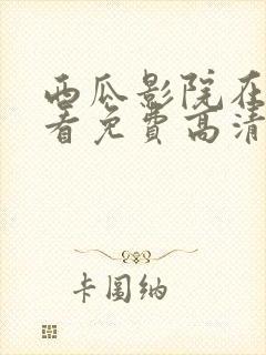 西瓜影院在线观看免费高清电视剧我