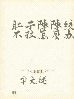 肚子阵阵绞痛又不拉怎么办