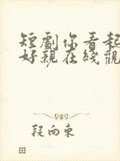 短剧你看起来很好亲在线观看